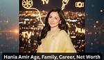 Hania Amir: a Journey Through Her Career and Achievements